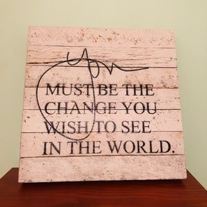 You Must Be The Change You Wish To See In The Wrld